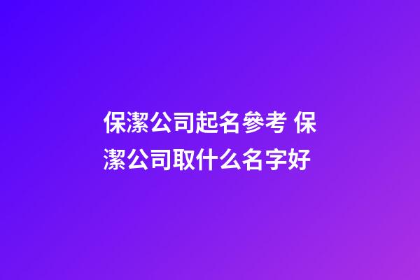 保潔公司起名參考 保潔公司取什么名字好-第1張-公司起名-玄機派